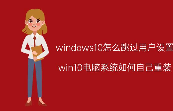 windows10怎么跳过用户设置 win10电脑系统如何自己重装？